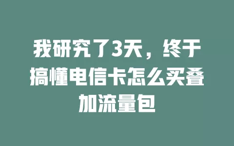 我研究了3天，终于搞懂电信卡怎么买叠加流量包