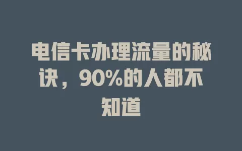 电信卡办理流量的秘诀，90%的人都不知道