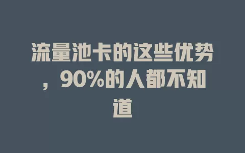 流量池卡的这些优势，90%的人都不知道