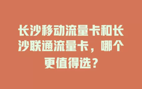 长沙移动流量卡和长沙联通流量卡，哪个更值得选？