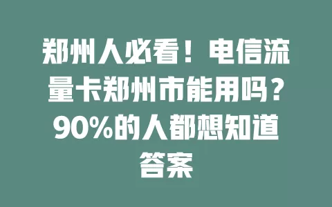 郑州人必看！电信流量卡郑州市能用吗？90%的人都想知道答案
