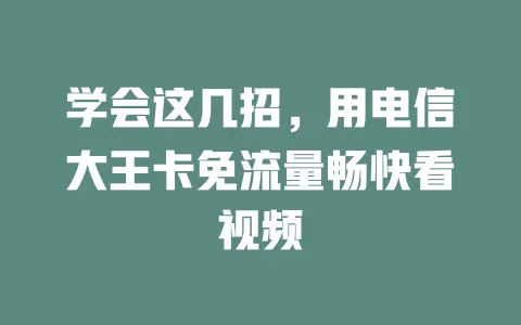 学会这几招，用电信大王卡免流量畅快看视频