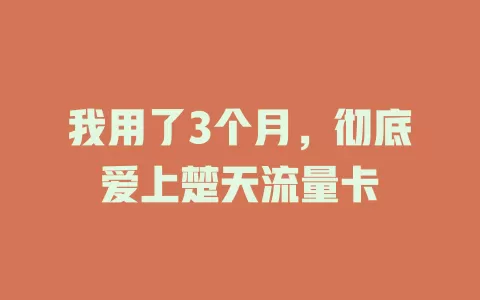 我用了3个月，彻底爱上楚天流量卡