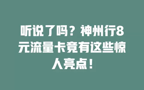 听说了吗？神州行8元流量卡竟有这些惊人亮点！