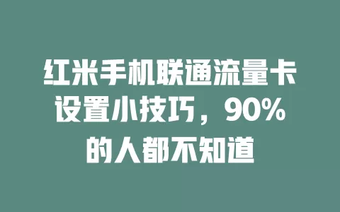 红米手机联通流量卡设置小技巧，90%的人都不知道