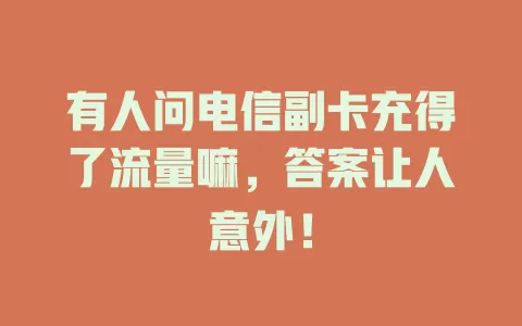 有人问电信副卡充得了流量嘛，答案让人意外！