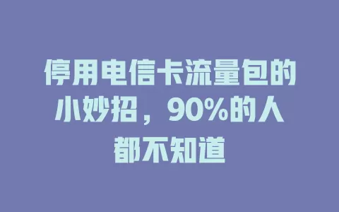 停用电信卡流量包的小妙招，90%的人都不知道