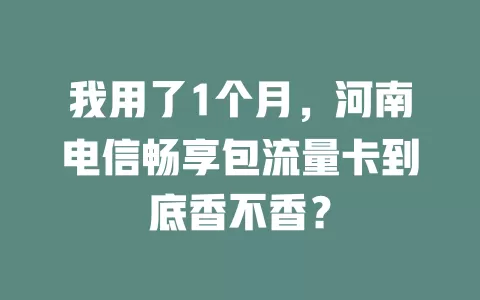 我用了1个月，河南电信畅享包流量卡到底香不香？