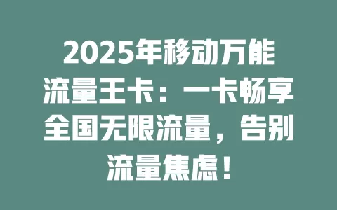 2025年移动万能流量王卡：一卡畅享全国无限流量，告别流量焦虑！