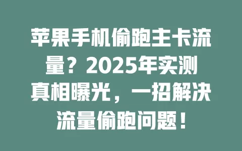 苹果手机偷跑主卡流量？2025年实测真相曝光，一招解决流量偷跑问题！
