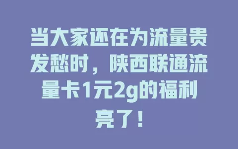 当大家还在为流量贵发愁时，陕西联通流量卡1元2g的福利亮了！