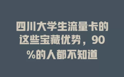 四川大学生流量卡的这些宝藏优势，90%的人都不知道