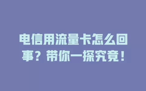 电信用流量卡怎么回事？带你一探究竟！