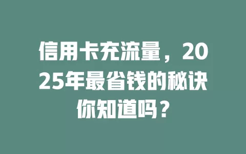 信用卡充流量，2025年最省钱的秘诀你知道吗？