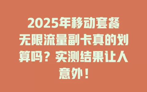 2025年移动套餐无限流量副卡真的划算吗？实测结果让人意外！