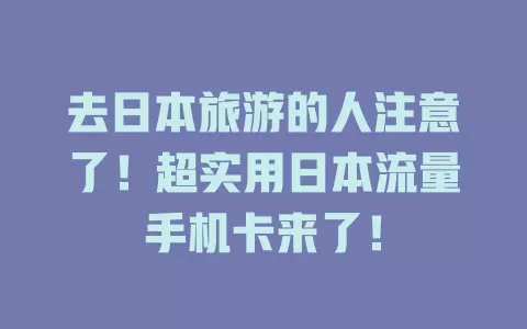 去日本旅游的人注意了！超实用日本流量手机卡来了！