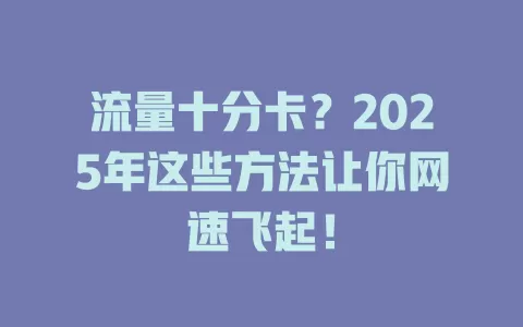 流量十分卡？2025年这些方法让你网速飞起！