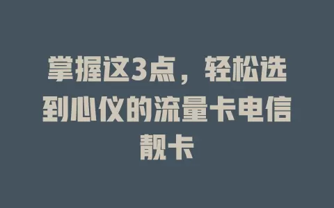掌握这3点，轻松选到心仪的流量卡电信靓卡