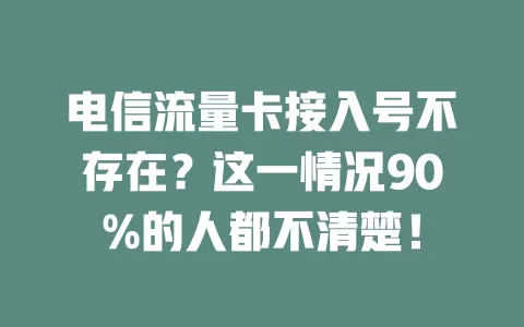 电信流量卡接入号不存在？这一情况90%的人都不清楚！