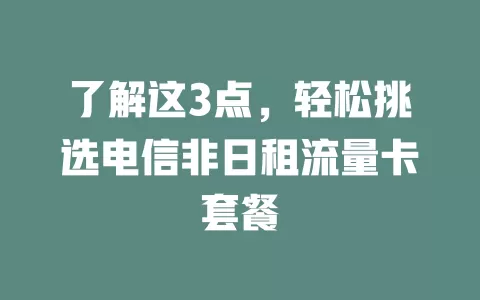 了解这3点，轻松挑选电信非日租流量卡套餐
