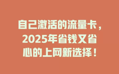 自己激活的流量卡，2025年省钱又省心的上网新选择！