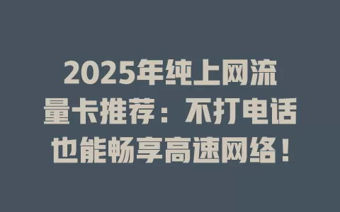 2025年纯上网流量卡推荐：不打电话也能畅享高速网络！
