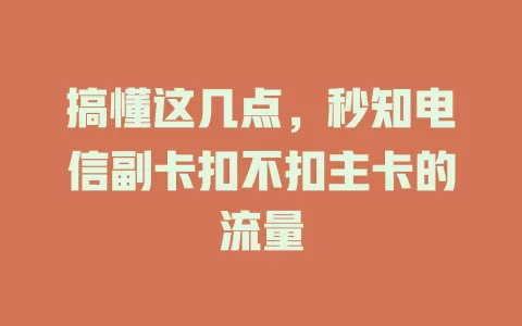搞懂这几点，秒知电信副卡扣不扣主卡的流量
