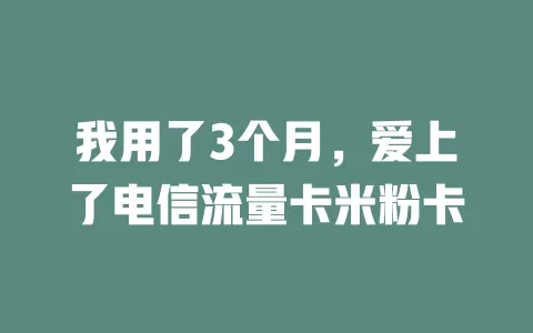 我用了3个月，爱上了电信流量卡米粉卡