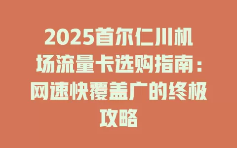 2025首尔仁川机场流量卡选购指南：网速快覆盖广的终极攻略