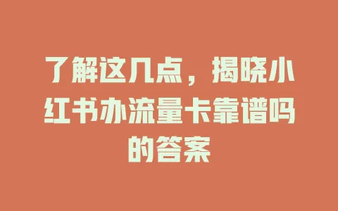 了解这几点，揭晓小红书办流量卡靠谱吗的答案