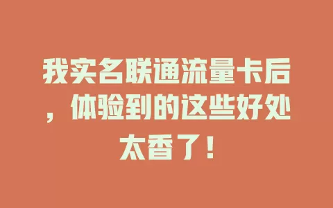 我实名联通流量卡后，体验到的这些好处太香了！