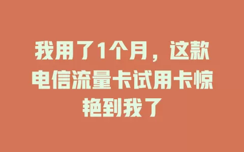 我用了1个月，这款电信流量卡试用卡惊艳到我了