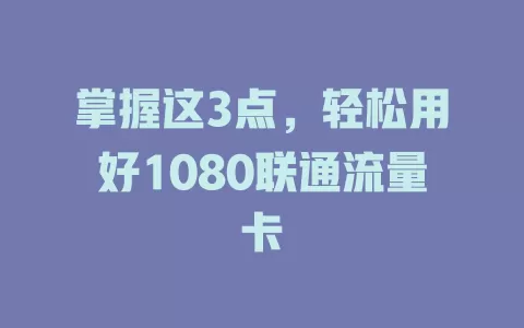 掌握这3点，轻松用好1080联通流量卡