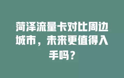 菏泽流量卡对比周边城市，未来更值得入手吗？
