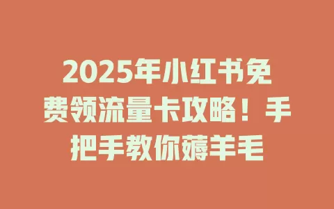 2025年小红书免费领流量卡攻略！手把手教你薅羊毛