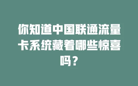 你知道中国联通流量卡系统藏着哪些惊喜吗？
