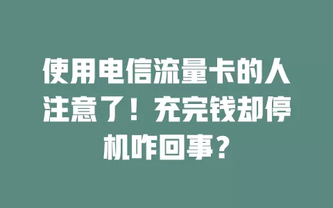 使用电信流量卡的人注意了！充完钱却停机咋回事？
