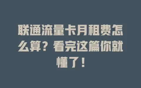 联通流量卡月租费怎么算？看完这篇你就懂了！