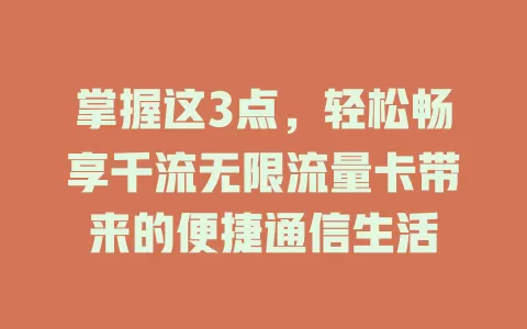 掌握这3点，轻松畅享千流无限流量卡带来的便捷通信生活