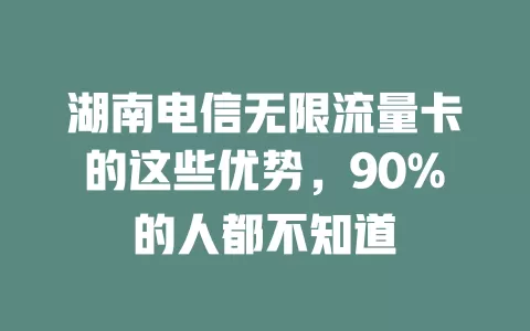 湖南电信无限流量卡的这些优势，90%的人都不知道