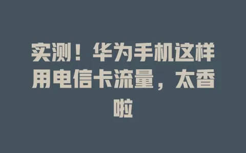 实测！华为手机这样用电信卡流量，太香啦