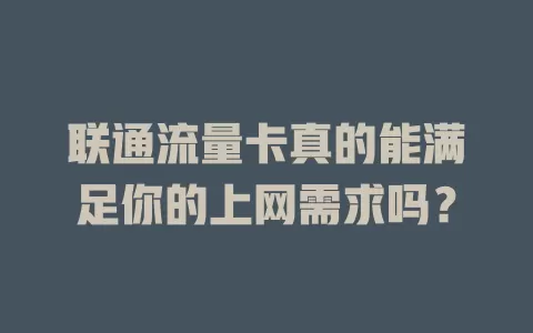 联通流量卡真的能满足你的上网需求吗？