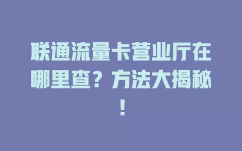 联通流量卡营业厅在哪里查？方法大揭秘！