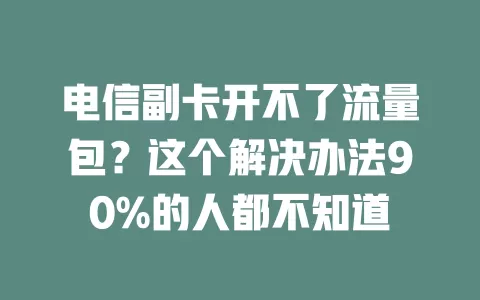 电信副卡开不了流量包？这个解决办法90%的人都不知道