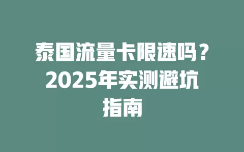 泰国流量卡限速吗？2025年实测避坑指南