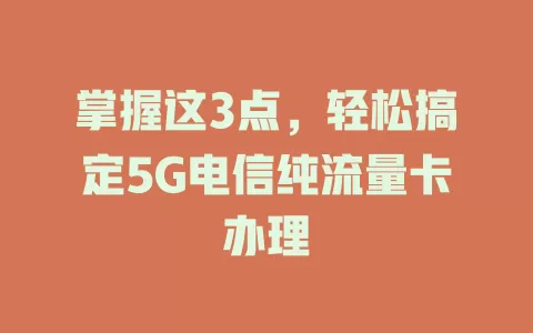 掌握这3点，轻松搞定5G电信纯流量卡办理