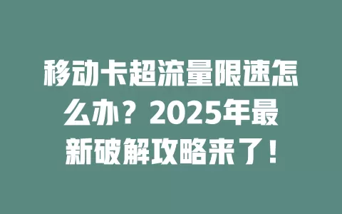 移动卡超流量限速怎么办？2025年最新破解攻略来了！