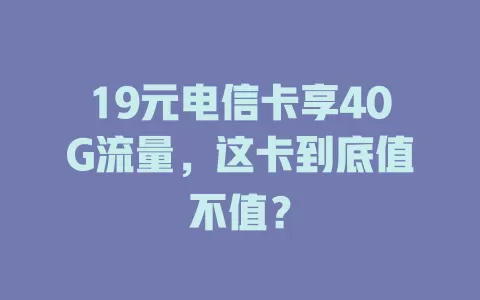 19元电信卡享40G流量，这卡到底值不值？
