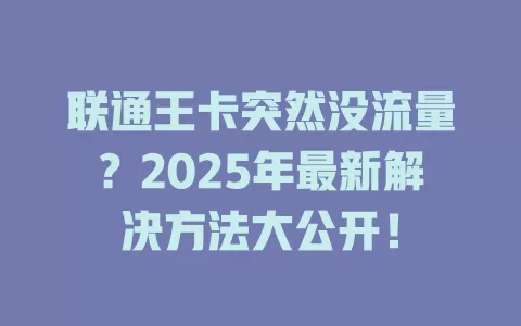 联通王卡突然没流量？2025年最新解决方法大公开！