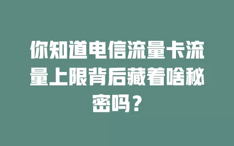 你知道电信流量卡流量上限背后藏着啥秘密吗？